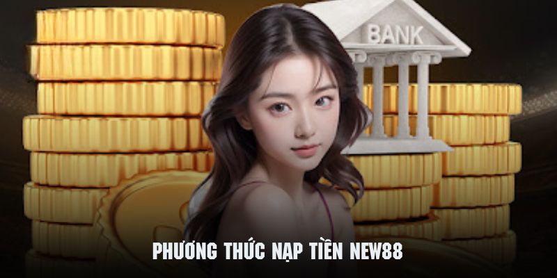 Tìm hiểu những phương thức nạp tiền NEW88  phổ biến nhất