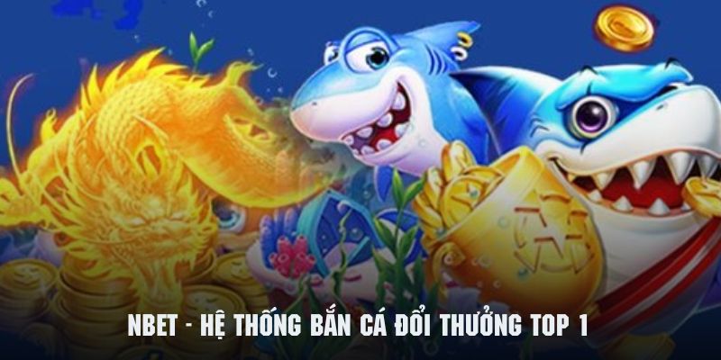 Giới thiệu chi tiết về sảnh bắn cá đổi thưởng đình đám NBET