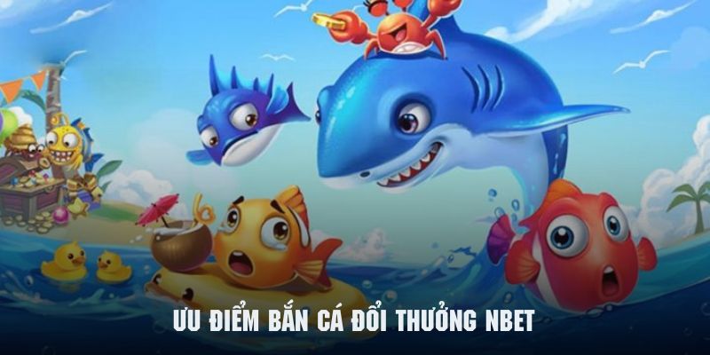 Ưu điểm nổi bật tạo nên sự cuốn hút cho hệ thống bắn cá NBET